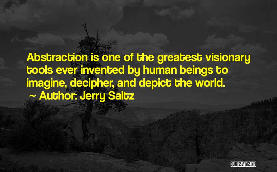 Jerry Saltz Quotes: Abstraction Is One Of The Greatest Visionary Tools Ever Invented By Human Beings To Imagine, Decipher, And Depict The World.