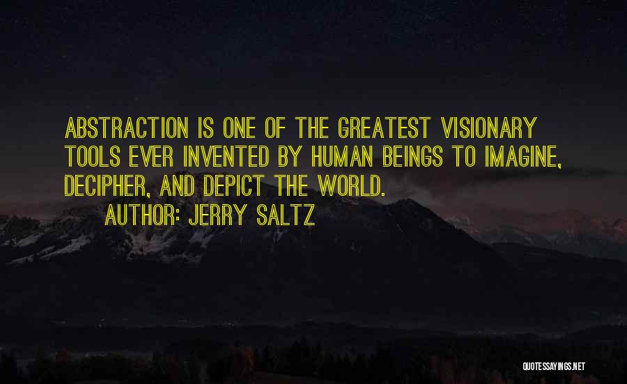 Jerry Saltz Quotes: Abstraction Is One Of The Greatest Visionary Tools Ever Invented By Human Beings To Imagine, Decipher, And Depict The World.