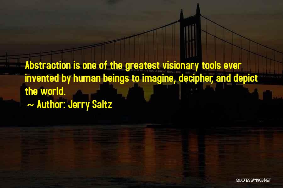 Jerry Saltz Quotes: Abstraction Is One Of The Greatest Visionary Tools Ever Invented By Human Beings To Imagine, Decipher, And Depict The World.