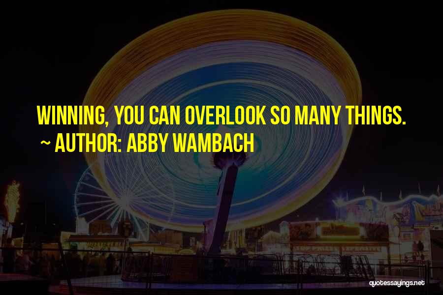 Abby Wambach Quotes: Winning, You Can Overlook So Many Things.