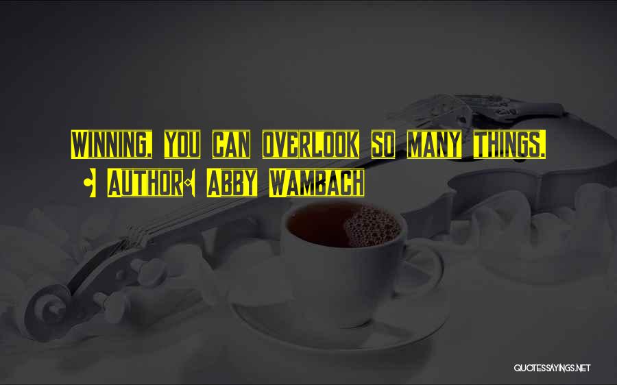 Abby Wambach Quotes: Winning, You Can Overlook So Many Things.