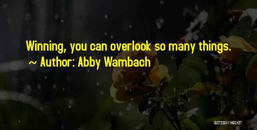 Abby Wambach Quotes: Winning, You Can Overlook So Many Things.