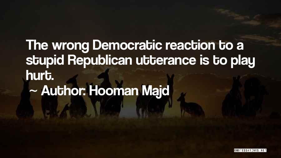 Hooman Majd Quotes: The Wrong Democratic Reaction To A Stupid Republican Utterance Is To Play Hurt.