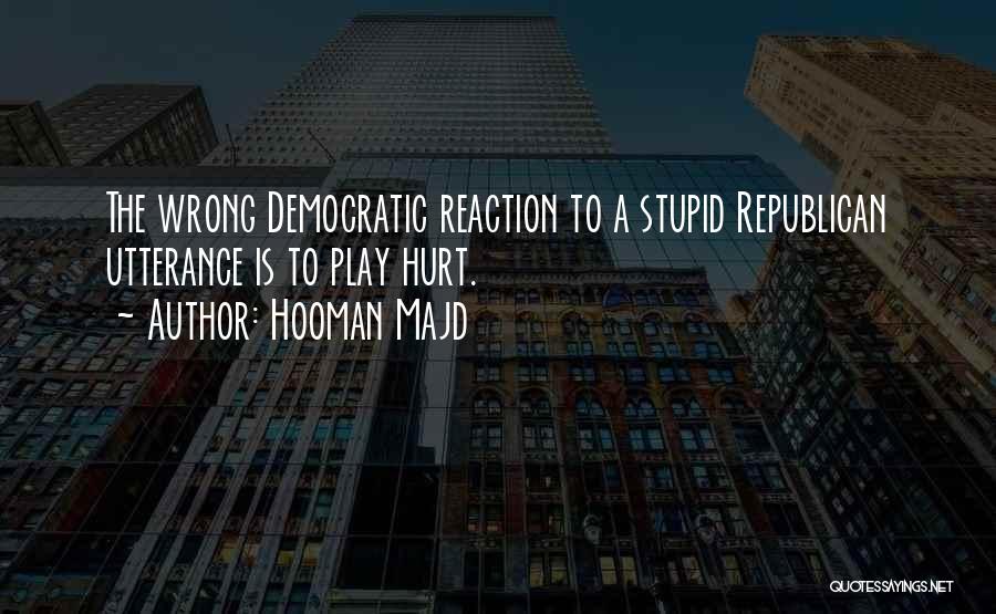 Hooman Majd Quotes: The Wrong Democratic Reaction To A Stupid Republican Utterance Is To Play Hurt.