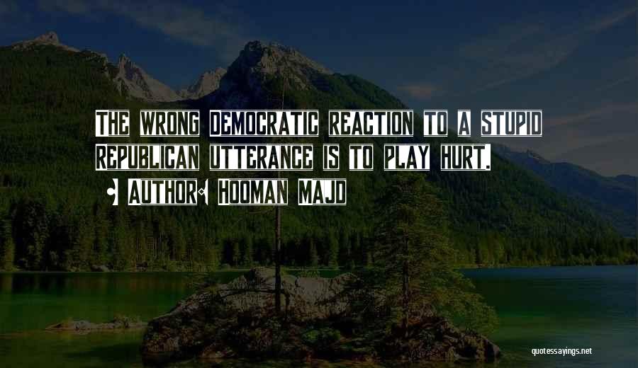 Hooman Majd Quotes: The Wrong Democratic Reaction To A Stupid Republican Utterance Is To Play Hurt.