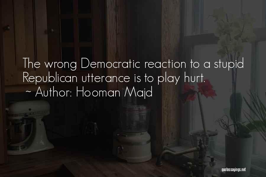 Hooman Majd Quotes: The Wrong Democratic Reaction To A Stupid Republican Utterance Is To Play Hurt.