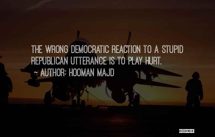 Hooman Majd Quotes: The Wrong Democratic Reaction To A Stupid Republican Utterance Is To Play Hurt.