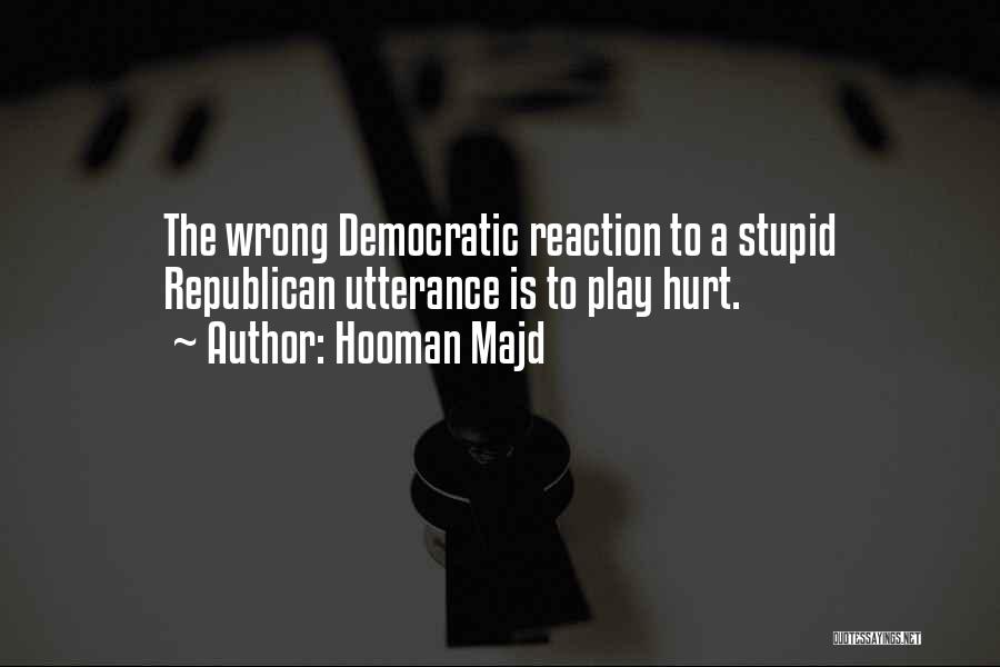 Hooman Majd Quotes: The Wrong Democratic Reaction To A Stupid Republican Utterance Is To Play Hurt.