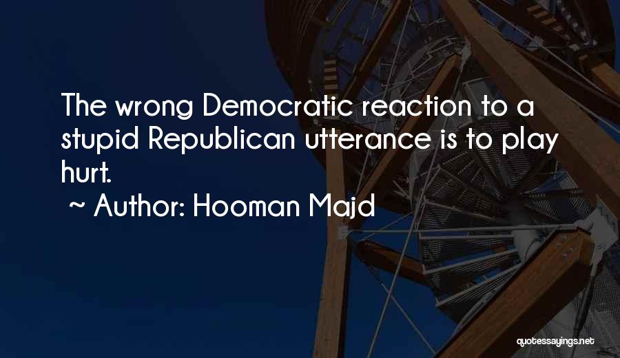 Hooman Majd Quotes: The Wrong Democratic Reaction To A Stupid Republican Utterance Is To Play Hurt.