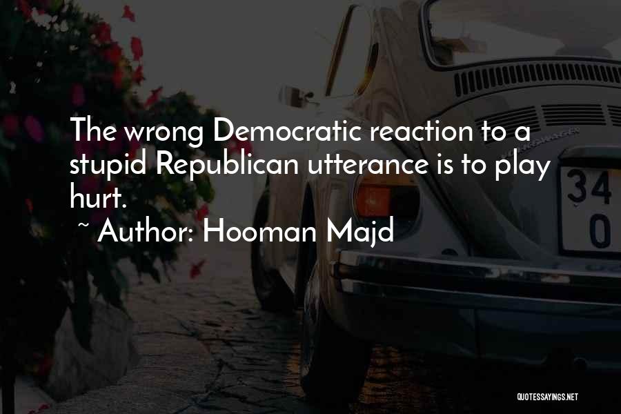 Hooman Majd Quotes: The Wrong Democratic Reaction To A Stupid Republican Utterance Is To Play Hurt.