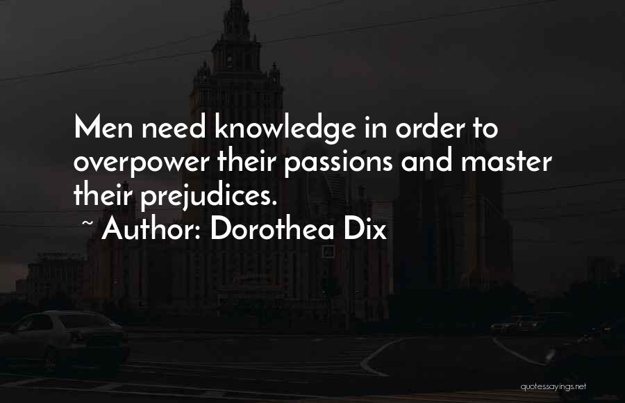 Dorothea Dix Quotes: Men Need Knowledge In Order To Overpower Their Passions And Master Their Prejudices.