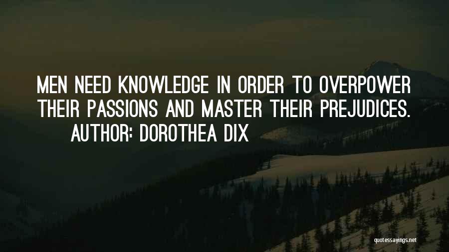 Dorothea Dix Quotes: Men Need Knowledge In Order To Overpower Their Passions And Master Their Prejudices.