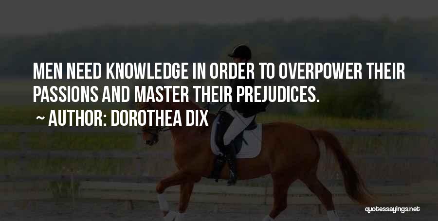 Dorothea Dix Quotes: Men Need Knowledge In Order To Overpower Their Passions And Master Their Prejudices.