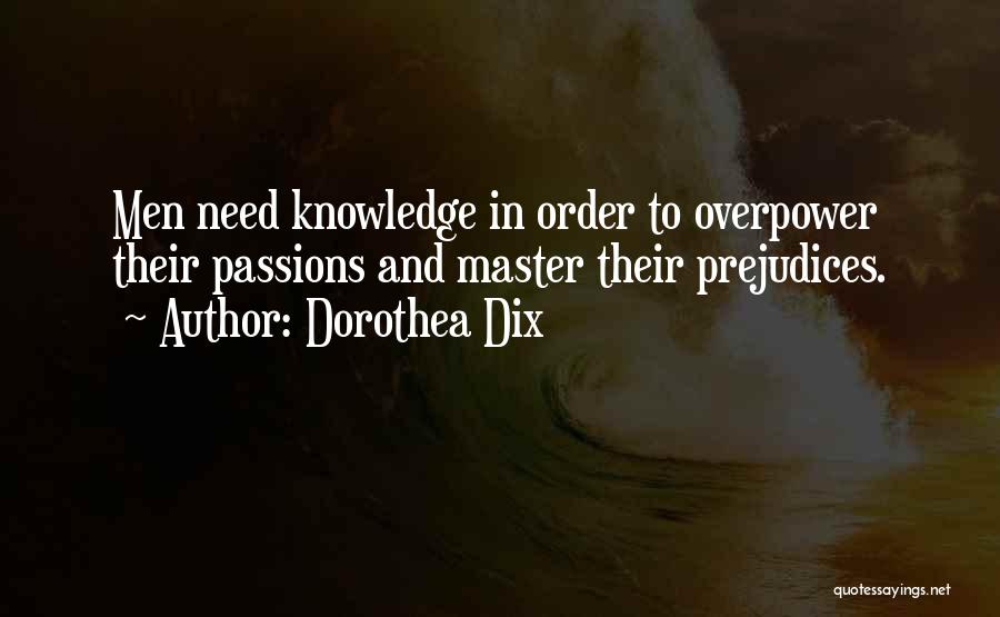 Dorothea Dix Quotes: Men Need Knowledge In Order To Overpower Their Passions And Master Their Prejudices.