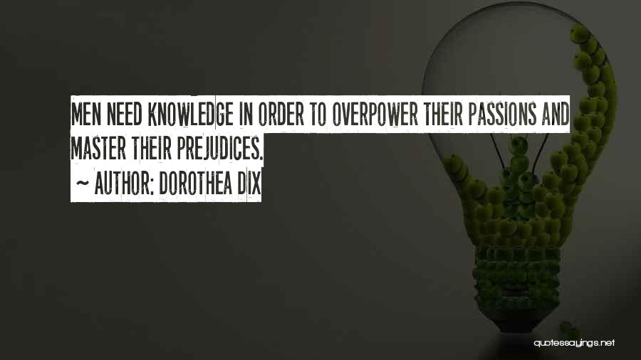 Dorothea Dix Quotes: Men Need Knowledge In Order To Overpower Their Passions And Master Their Prejudices.