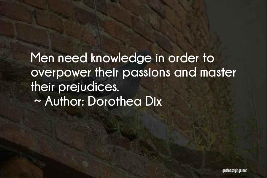 Dorothea Dix Quotes: Men Need Knowledge In Order To Overpower Their Passions And Master Their Prejudices.