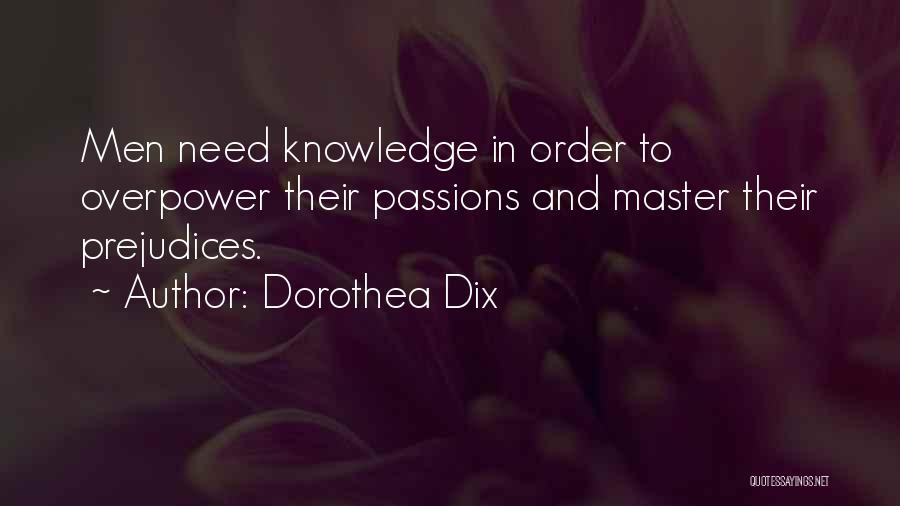 Dorothea Dix Quotes: Men Need Knowledge In Order To Overpower Their Passions And Master Their Prejudices.