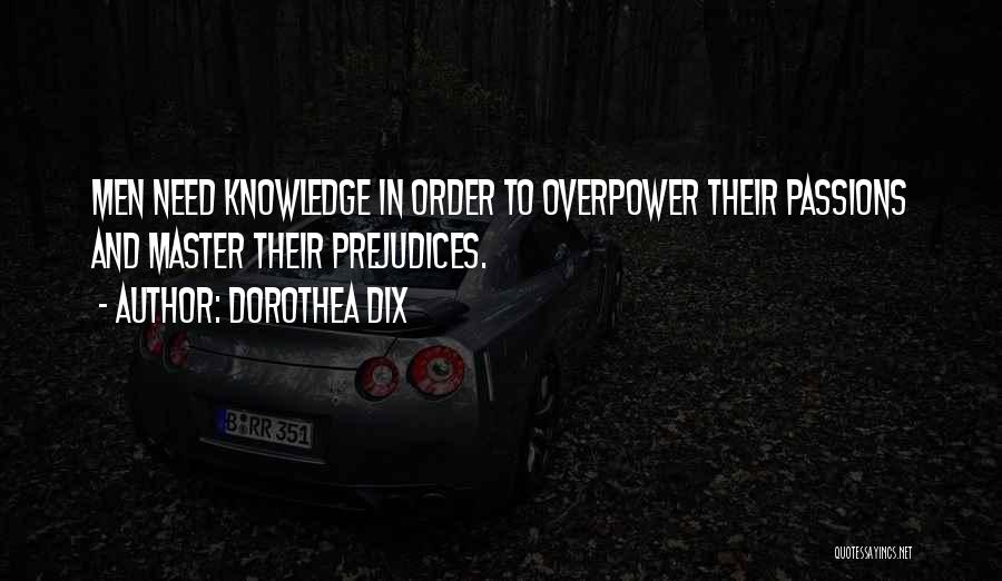 Dorothea Dix Quotes: Men Need Knowledge In Order To Overpower Their Passions And Master Their Prejudices.