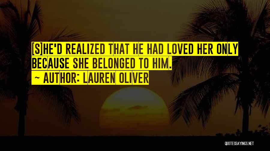 Lauren Oliver Quotes: [s]he'd Realized That He Had Loved Her Only Because She Belonged To Him.