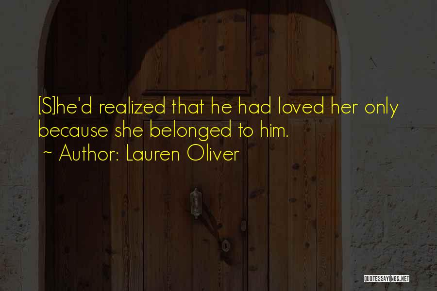 Lauren Oliver Quotes: [s]he'd Realized That He Had Loved Her Only Because She Belonged To Him.