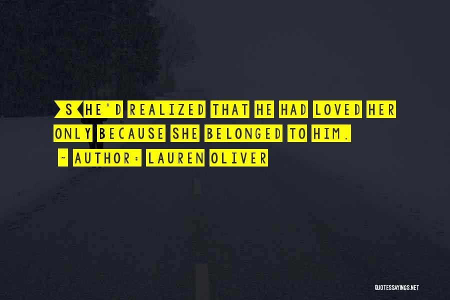 Lauren Oliver Quotes: [s]he'd Realized That He Had Loved Her Only Because She Belonged To Him.