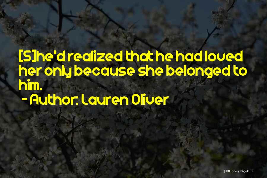 Lauren Oliver Quotes: [s]he'd Realized That He Had Loved Her Only Because She Belonged To Him.