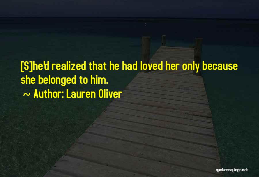 Lauren Oliver Quotes: [s]he'd Realized That He Had Loved Her Only Because She Belonged To Him.