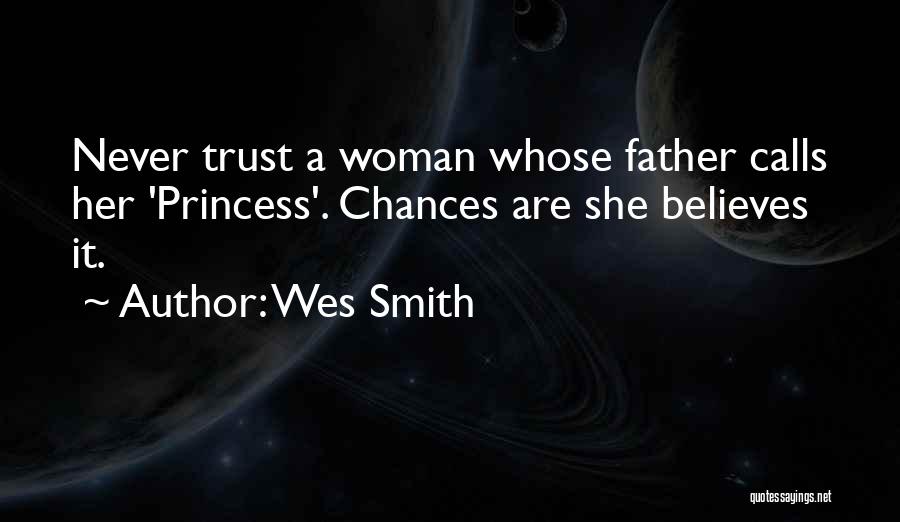 Wes Smith Quotes: Never Trust A Woman Whose Father Calls Her 'princess'. Chances Are She Believes It.