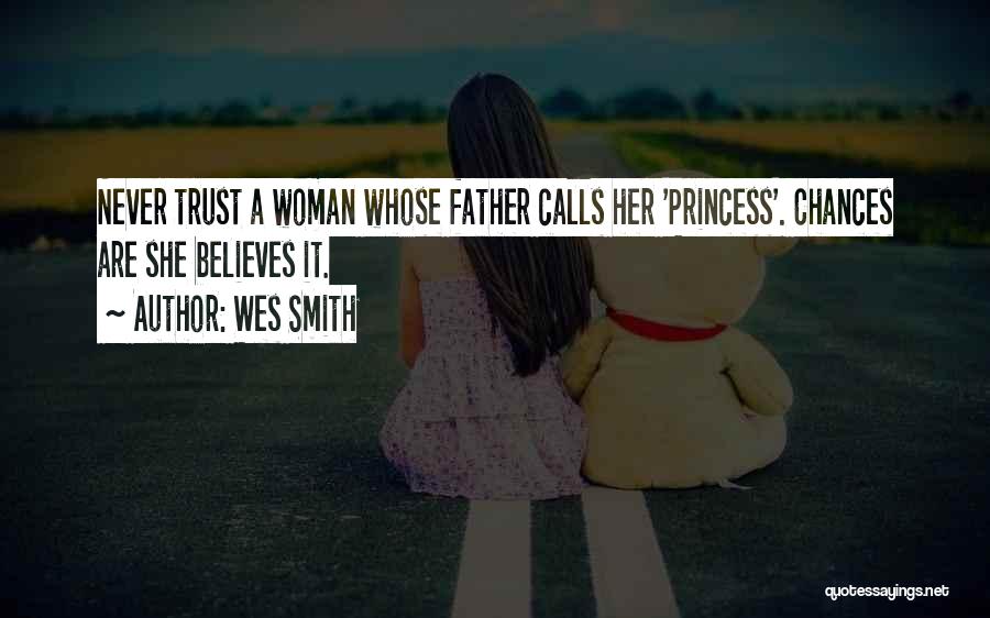 Wes Smith Quotes: Never Trust A Woman Whose Father Calls Her 'princess'. Chances Are She Believes It.