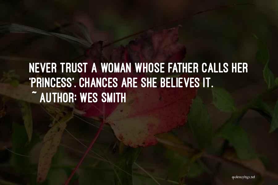 Wes Smith Quotes: Never Trust A Woman Whose Father Calls Her 'princess'. Chances Are She Believes It.