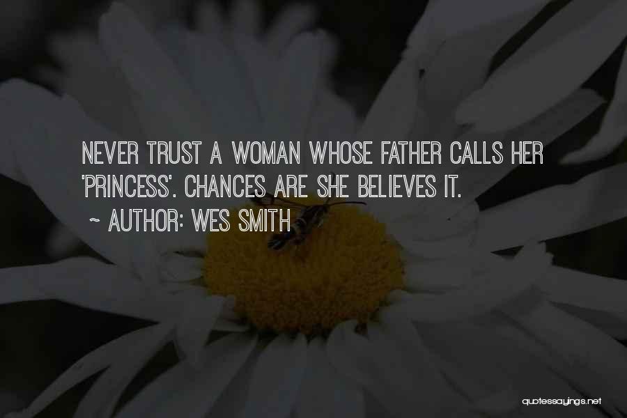 Wes Smith Quotes: Never Trust A Woman Whose Father Calls Her 'princess'. Chances Are She Believes It.