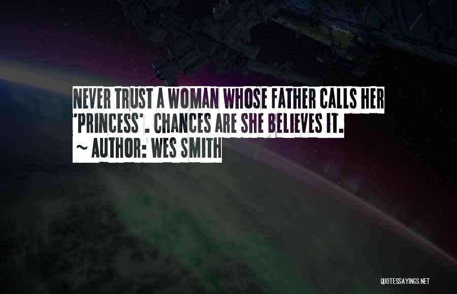 Wes Smith Quotes: Never Trust A Woman Whose Father Calls Her 'princess'. Chances Are She Believes It.