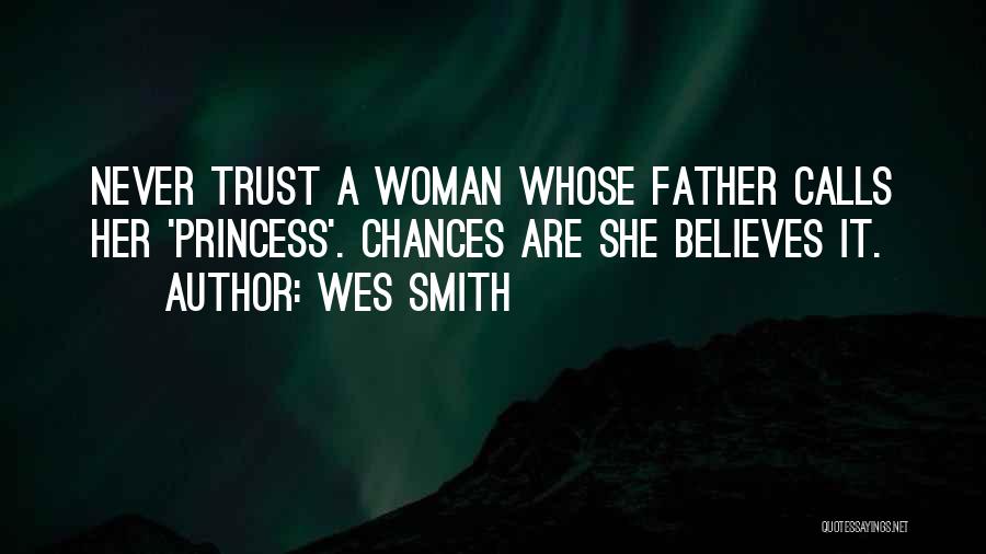 Wes Smith Quotes: Never Trust A Woman Whose Father Calls Her 'princess'. Chances Are She Believes It.