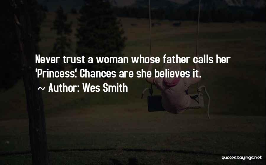 Wes Smith Quotes: Never Trust A Woman Whose Father Calls Her 'princess'. Chances Are She Believes It.