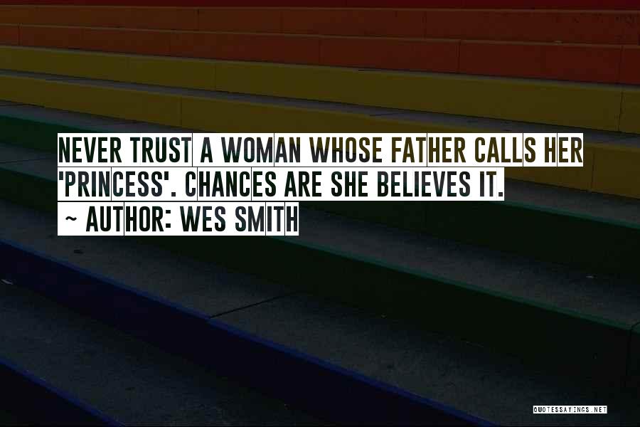 Wes Smith Quotes: Never Trust A Woman Whose Father Calls Her 'princess'. Chances Are She Believes It.