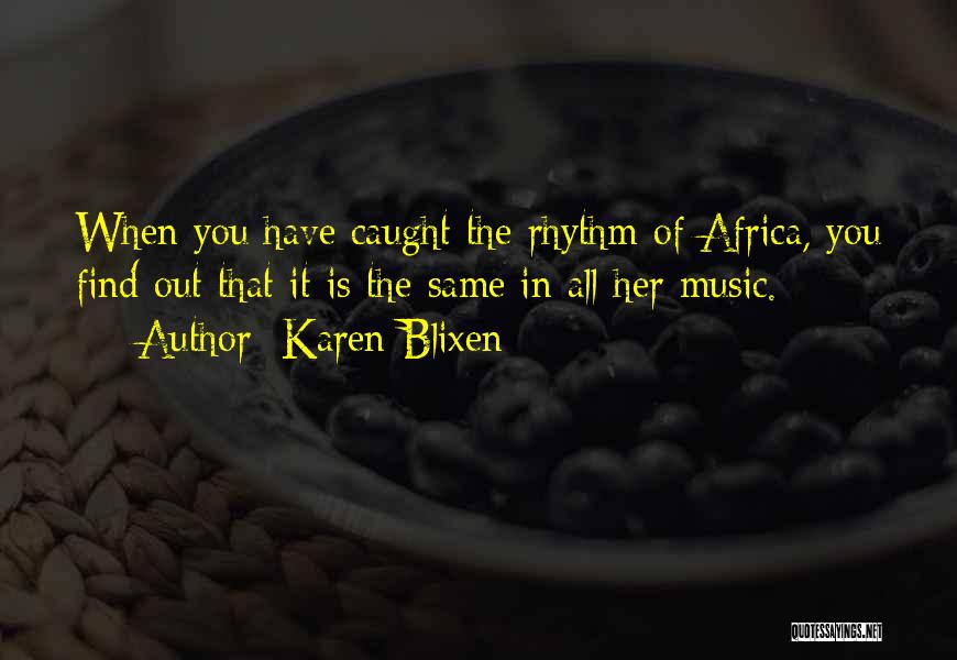 Karen Blixen Quotes: When You Have Caught The Rhythm Of Africa, You Find Out That It Is The Same In All Her Music.