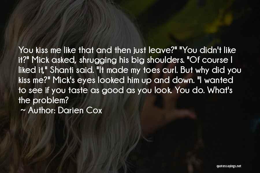 Darien Cox Quotes: You Kiss Me Like That And Then Just Leave? You Didn't Like It? Mick Asked, Shrugging His Big Shoulders. Of