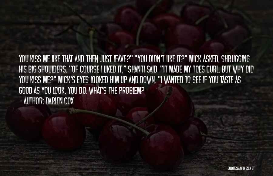 Darien Cox Quotes: You Kiss Me Like That And Then Just Leave? You Didn't Like It? Mick Asked, Shrugging His Big Shoulders. Of