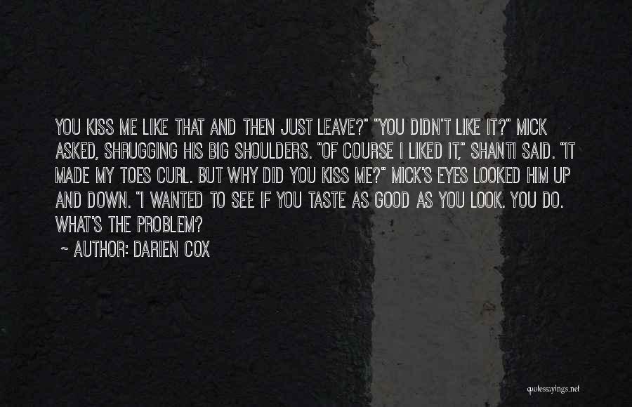 Darien Cox Quotes: You Kiss Me Like That And Then Just Leave? You Didn't Like It? Mick Asked, Shrugging His Big Shoulders. Of