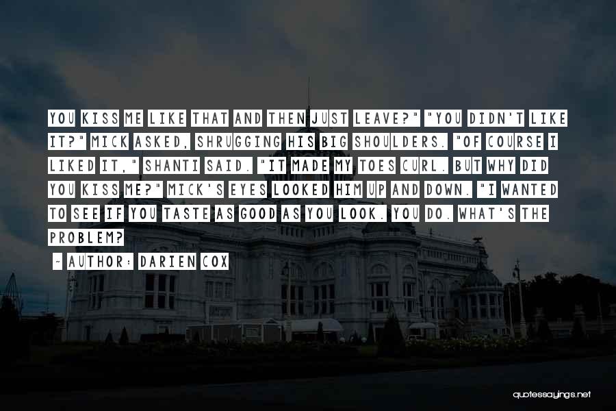 Darien Cox Quotes: You Kiss Me Like That And Then Just Leave? You Didn't Like It? Mick Asked, Shrugging His Big Shoulders. Of