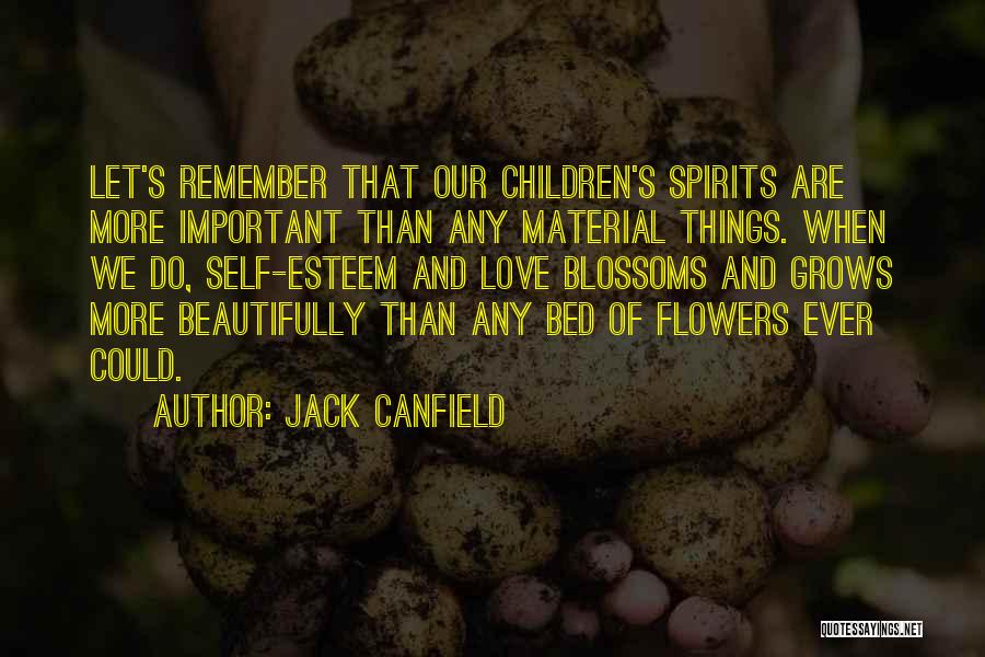 Jack Canfield Quotes: Let's Remember That Our Children's Spirits Are More Important Than Any Material Things. When We Do, Self-esteem And Love Blossoms