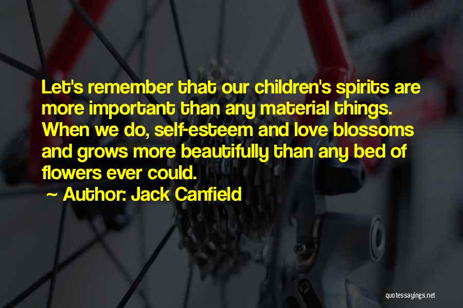 Jack Canfield Quotes: Let's Remember That Our Children's Spirits Are More Important Than Any Material Things. When We Do, Self-esteem And Love Blossoms