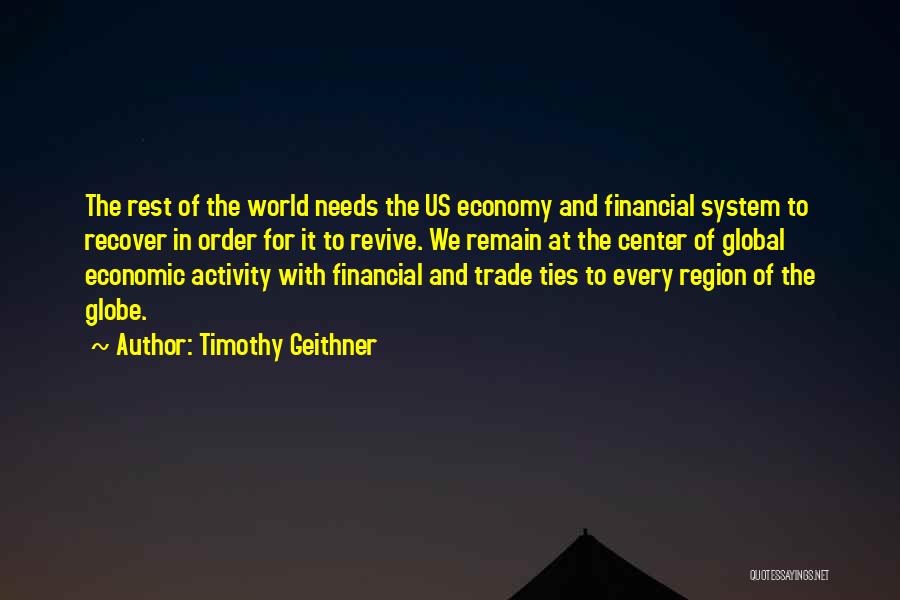 Timothy Geithner Quotes: The Rest Of The World Needs The Us Economy And Financial System To Recover In Order For It To Revive.