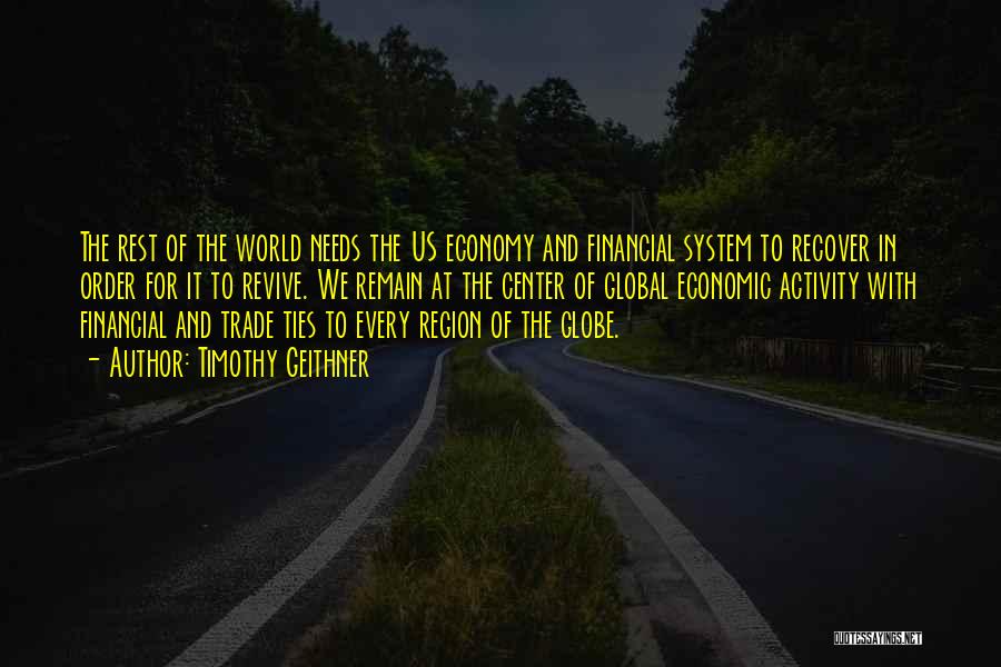 Timothy Geithner Quotes: The Rest Of The World Needs The Us Economy And Financial System To Recover In Order For It To Revive.