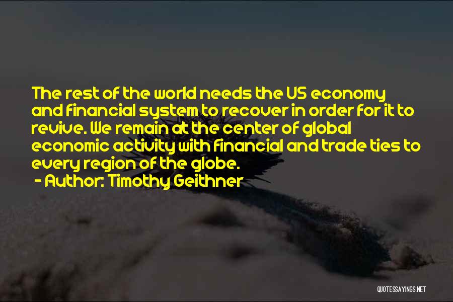 Timothy Geithner Quotes: The Rest Of The World Needs The Us Economy And Financial System To Recover In Order For It To Revive.