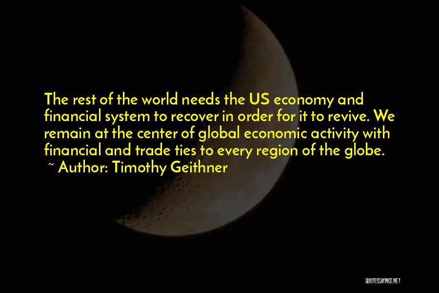 Timothy Geithner Quotes: The Rest Of The World Needs The Us Economy And Financial System To Recover In Order For It To Revive.