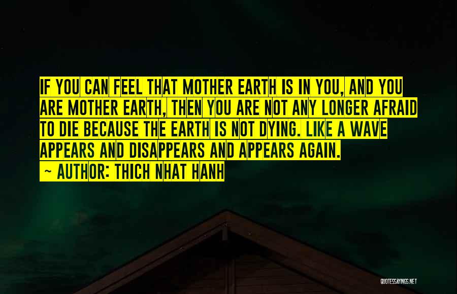 Thich Nhat Hanh Quotes: If You Can Feel That Mother Earth Is In You, And You Are Mother Earth, Then You Are Not Any