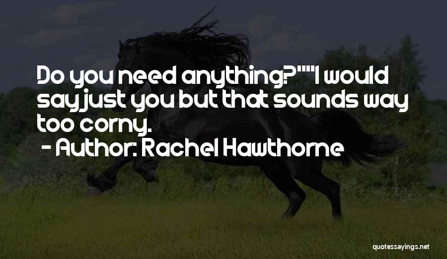 Rachel Hawthorne Quotes: Do You Need Anything?i Would Say Just You But That Sounds Way Too Corny.