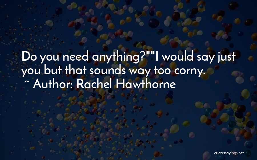 Rachel Hawthorne Quotes: Do You Need Anything?i Would Say Just You But That Sounds Way Too Corny.