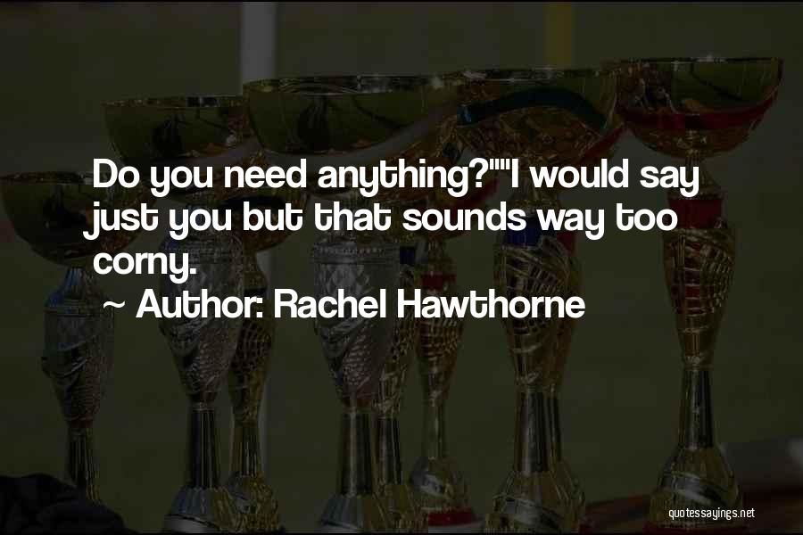 Rachel Hawthorne Quotes: Do You Need Anything?i Would Say Just You But That Sounds Way Too Corny.